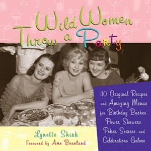 Wild Women Throw a Party 110 Original Recipes and Amazing Menus for Birthday Bashes, Power Showers, Poker Soirees, and Celebra..