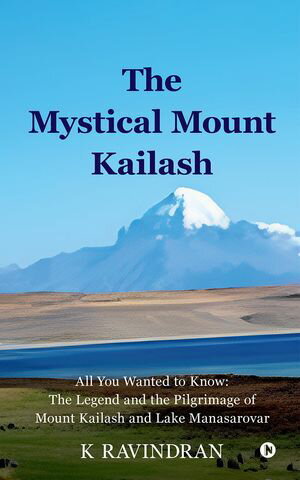 The Mystical Mount Kailash All You Wanted to Know: The Legend and the Pilgrimage of Mount Kailash and Lake Manasarovar【電子書籍】[ K RAVINDRAN ]