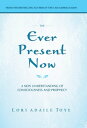 The Ever Present Now A New Understanding of Consciousness and Prophecy【電子書籍】[ Lo...