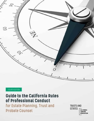 Guide to the California Rules of Professional Conduct for Estate Planning, Trust and Probate Counsel: Fourth Edition