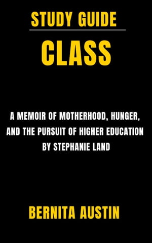 Study Guide: Class: Triumph Against All Odds A Memoir of Motherhood, Hunger, and the Pursuit of Higher Education by Stephanie Land【電子書籍】 Bernita Austin