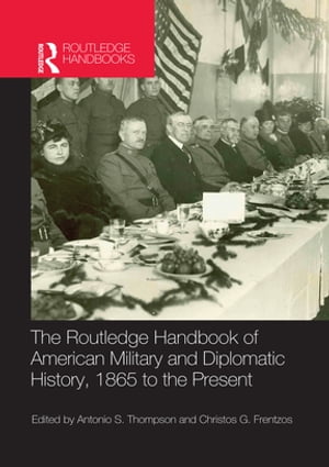 The Routledge Handbook of American Military and Diplomatic History 1865 to the P...