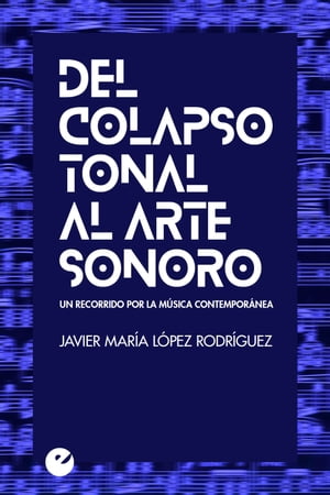 Del colapso tonal al arte sonoro Un recorrido por la m?sica contempor?nea