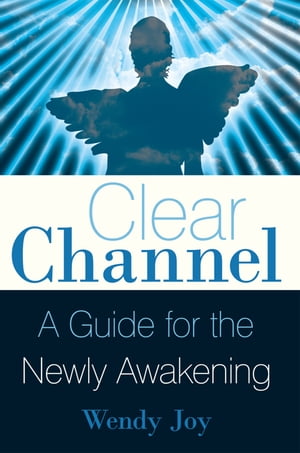 Clear Channel A Guide for the Newly Awakening【電子書籍】[ Wendy Joy ]