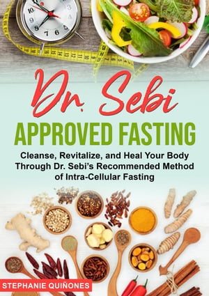 Dr. Sebi Approved Fasting: Cleanse, Revitalize, and Heal Your Body Through Dr. Sebi’s Recommended Method of Intra-cellular Fasting