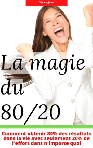 La magie du 80/20 Comment obtenir 80% des r?sultats dans la vie avec seulement 20% de l'effort dans n'importe quoi