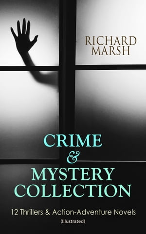 CRIME & MYSTERY COLLECTION: 12 Thrillers & Action-Adventure Novels (Illustrated) The Datchet Diamonds, Crime and the Criminal, The Chase of the Ruby, The Twickenham Peerage, Miss Arnott's Marriage, The Great Temptation, The Master of Dec