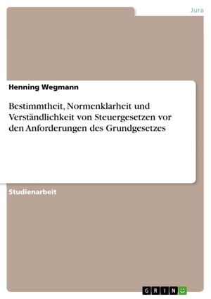 Bestimmtheit, Normenklarheit und Verständlichkeit von Steuergesetzen vor den Anforderungen des Grundgesetzes