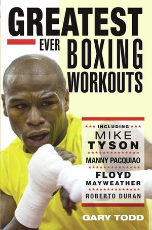 Greatest Ever Boxing Workouts - including Mike Tyson, Manny Pacquiao, Floyd Mayweather, Roberto Duran【電子書籍】 Gary Todd