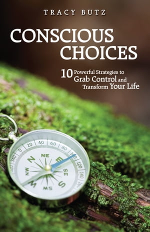 Conscious Choices 10 Powerful Strategies to Grab Control and Transform Your Life【電子書籍】[ Tracy Butz ]