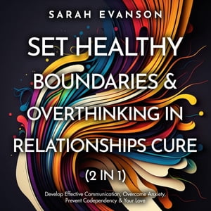 Set Healthy Boundaries Overthinking In Relationships Cure (2 in 1): Develop Effective Communication, Overcome Anxiety, Prevent Co-Dependency Your Love: Develop Effective Communication, Overcome Anxiety, Prevent Co-dependency Your L【電子書籍】