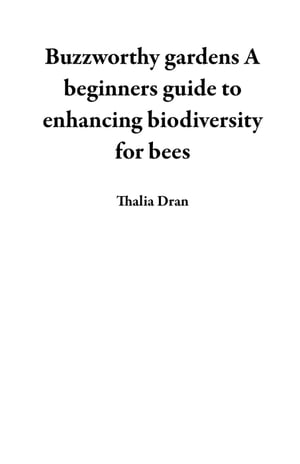 Buzzworthy gardens A beginners guide to enhancing biodiversity for bees