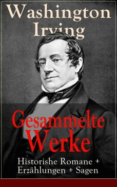 Gesammelte Werke: Historishe Romane + Erz?hlungen + Sagen120 Titel in einem Buch: Die Legende Von Sleepy Hollow + Das Leben Mohammeds, des arabischen Propheten + Sagen von der Alhambra + Humoristische Geschichte von New-York + Bracebrid【電子書籍】