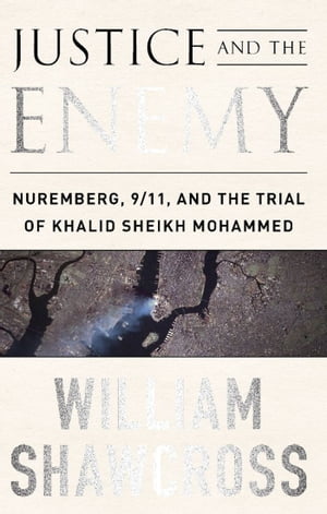 Justice and the Enemy Nuremberg, 9/11, and the Trial of Khalid Sheikh Mohammed【電子書籍】[ William Shawcross ]