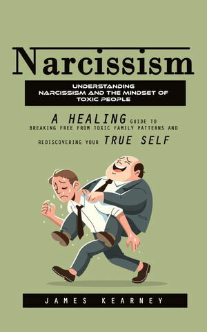Narcissism: Understanding Narcissism and the Mindset of Toxic People (A Healing Guide to Breakin..