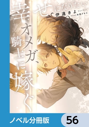 幸せになりたいオメガ、騎士に嫁ぐ【ノベル分冊版】　56