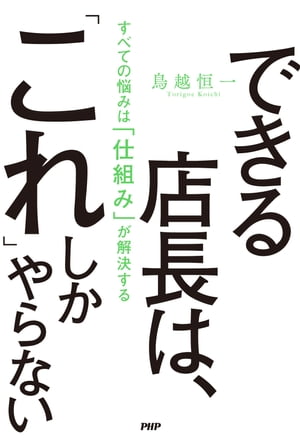 できる店長は、「これ」しかやらない すべての悩みは「仕組み」が解決する【電子書籍】[ 鳥越恒一 ]