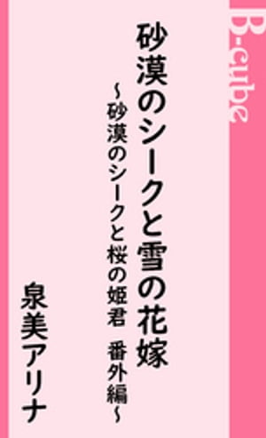 砂漠のシークと雪の花嫁〜砂漠のシークと桜の姫君　番外編〜