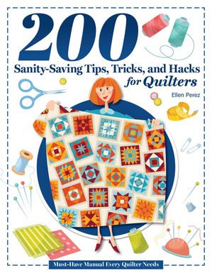 200 Sanity-Saving Tips, Tricks, and Hacks for Quilters Must-Have Manual Every Quilter Needs【電子書籍】[ Ellen Perez ]
