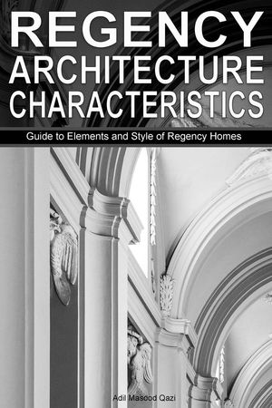 Regency Architecture Characteristics: Guide to Elements and Style of Regency Homes【電子書籍】 Adil Masood Qazi