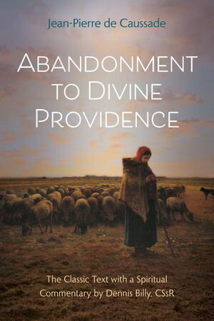 Abandonment to Divine Providence The Classic Text with a Spiritual Commentary by Dennis Billy, CSsR