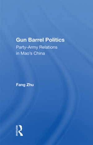 Gun Barrel Politics Party-army Relations In Mao's China【電子書籍】[ Fang Zhu ]
