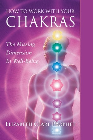 How to Work with Your Chakras The Missing Dimension in Well Being【電子書籍】[ Elizabeth Clare Prophet ]