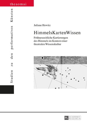 HimmelsKartenWissen Fruehneuzeitliche Kartierungen des Himmels im Kontext einer theatralen WissenskulturŻҽҡ[ Juliane Howitz ]