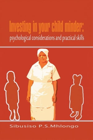 Investing in Your Child Minder: Psychological Considerations and Practical Skills【電子書籍】[ Sibusiso P.S. Mhlongo ]