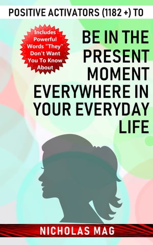 Positive Activators (1182 +) to Be in the Present Moment Everywhere in Your Everyday Life【電子書籍】[ Nicholas Mag ]
