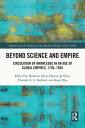 Beyond Science and Empire Circulation of Knowledge in an Age of Global Empires, 1750 1945【電子書籍】