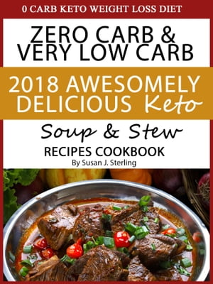 0 Carb Keto Weight Loss Diet Zero Carb Very Low Carb 2018 Awesomely Delicious Keto Soup and Stew Recipes Cookbook【電子書籍】 Susan J. Sterling