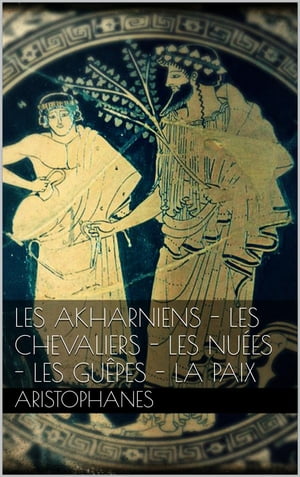 Les Akharniens - Les chevaliers - Les nuées - Les guêpes - La paix