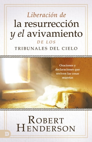 Liberaci?n de la resurrecci?n y el avivamiento de los Tribunales del Cielo (Spanish Edition) Oraciones y declaraciones que reviven las cosas muertas