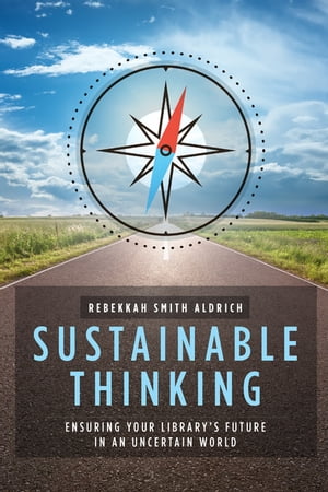 Sustainable Thinking Ensuring Your Librarys Future in an Uncertain WorldŻҽҡ[ Rebekkah Smith Aldrich ]