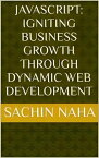 JavaScript: Igniting Business Growth Through Dynamic Web Development【電子書籍】[ Sachin Naha ]