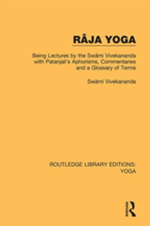 R?ja Yoga Being Lectures by the Sw?mi Vivekananda, with Patanjali's Aphorisms, Commentaries and a Glossary of Terms