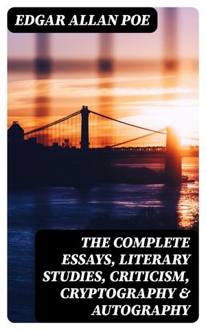 The Complete Essays, Literary Studies, Criticism, Cryptography & Autography