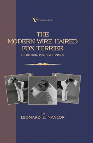 The Modern Wire Haired Fox Terrier - Its History, Points & Training (A Vintage Dog Books Breed Classic)