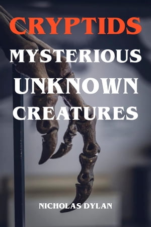 Cryptids - Mysterious Unknown Creatures【電子書籍】[ Nicholas Dylan ]