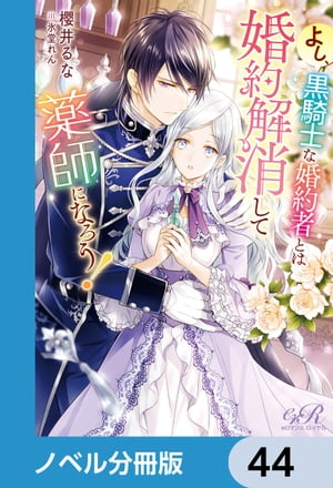 よし、黒騎士な婚約者とは婚約解消して薬師になろう！【ノベル分冊版】　44