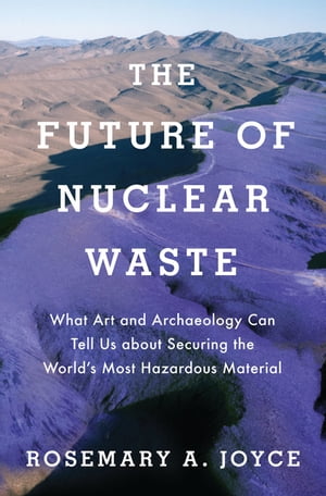 The Future of Nuclear Waste What Art and Archaeology Can Tell Us about Securing the World's Most..