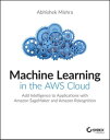 Machine Learning in the AWS Cloud Add Intelligence to Applications with Amazon SageMaker and Amazon Rekognition【電子書籍】 Abhishek Mishra