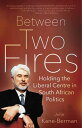 Between Two Fires Holding the Liberal Centre in South African Politics【電子書籍】 John Kane-Berman