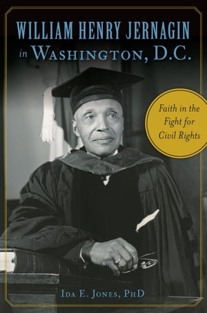 William Henry Jernagin in Washington, D.C. Faith in the Fight for Civil Rights【電子書籍】[ Ida E. Jones PhD ]