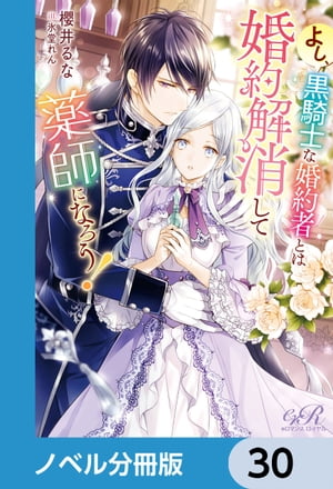 よし、黒騎士な婚約者とは婚約解消して薬師になろう！【ノベル分冊版】　30【電子書籍】[ 櫻井　るな ]