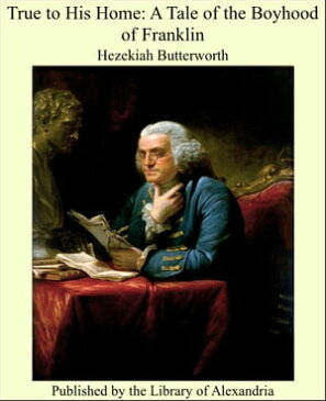 True to His Home: A Tale of the Boyhood of Franklin【電子書籍】[ Hezekiah Butterworth ]