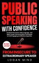 Public Speaking with Confidence From Insecure to Extraordinary Speaker. Practical Persuasion, Body Language, and (Non) Verbal Communication Techniques to Craft Engaging and Effective Speeches