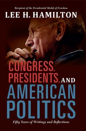 Congress, Presidents, and American Politics Fifty Years of Writings and Reflections【電子書籍】[ Lee H. Hamilton ]