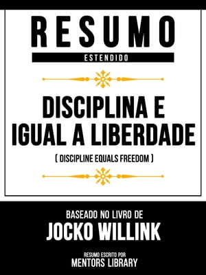 Resumo Estendido - Disciplina ? Igual A Liberdade (Discipline Equals Freedom) - Baseado No Livro De Jocko Willink